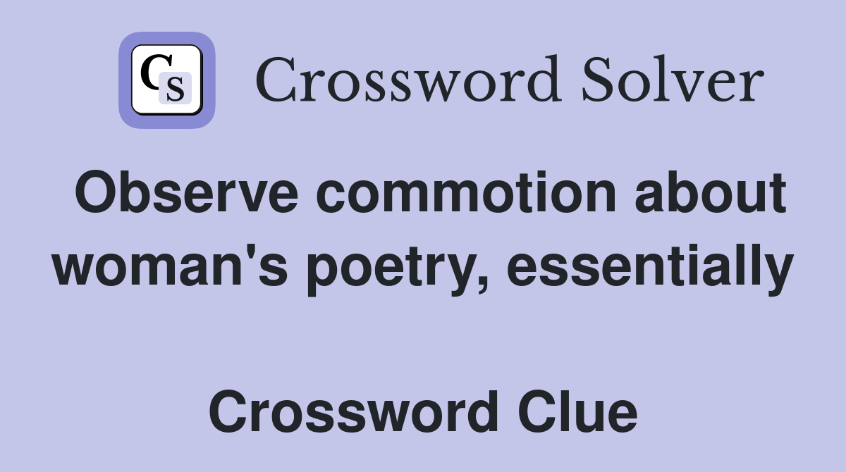 Observe commotion about woman's poetry, essentially  Crossword Clue