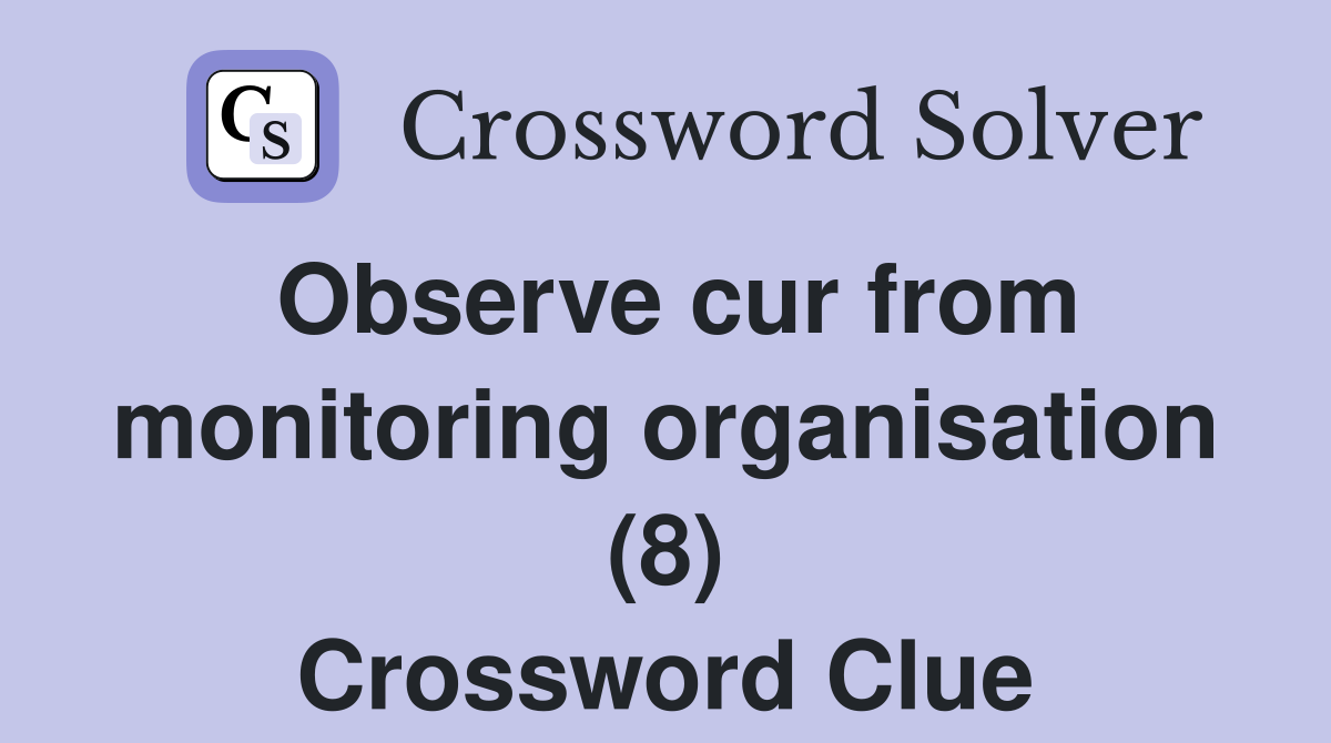 Observe cur from monitoring organisation (8) Crossword Clue