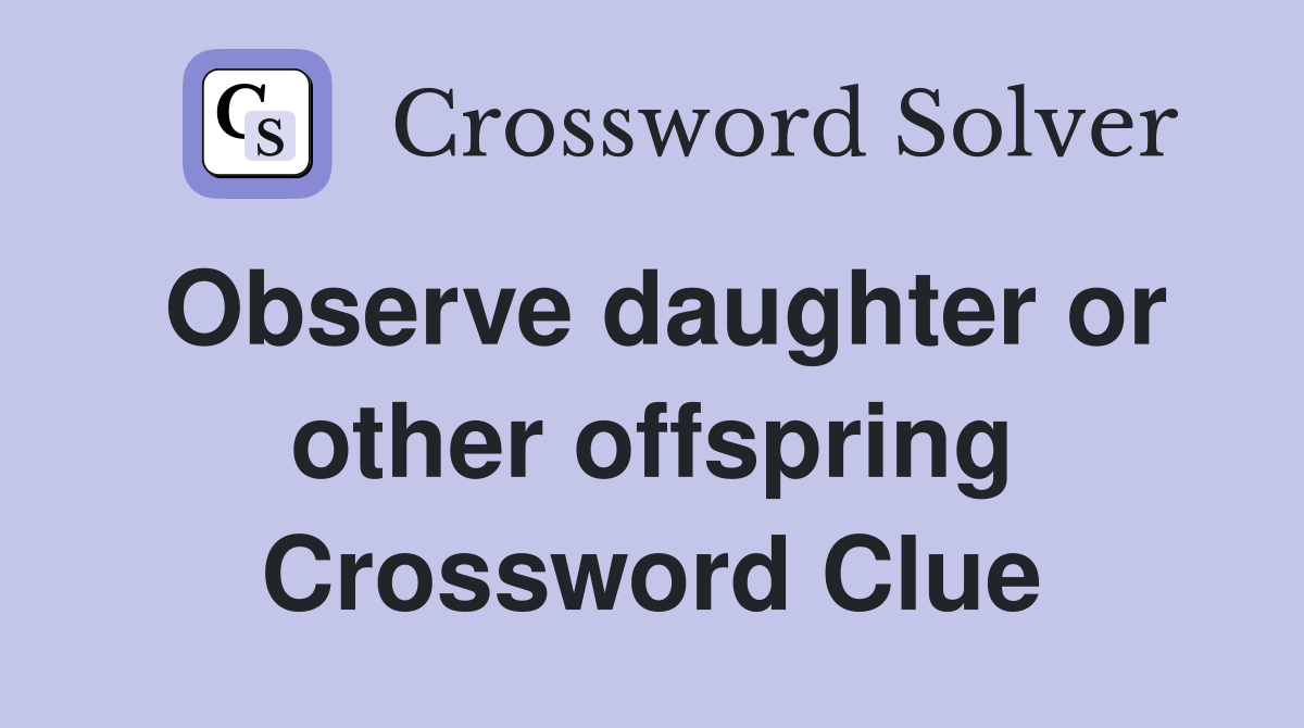 Observe daughter or other offspring Crossword Clue