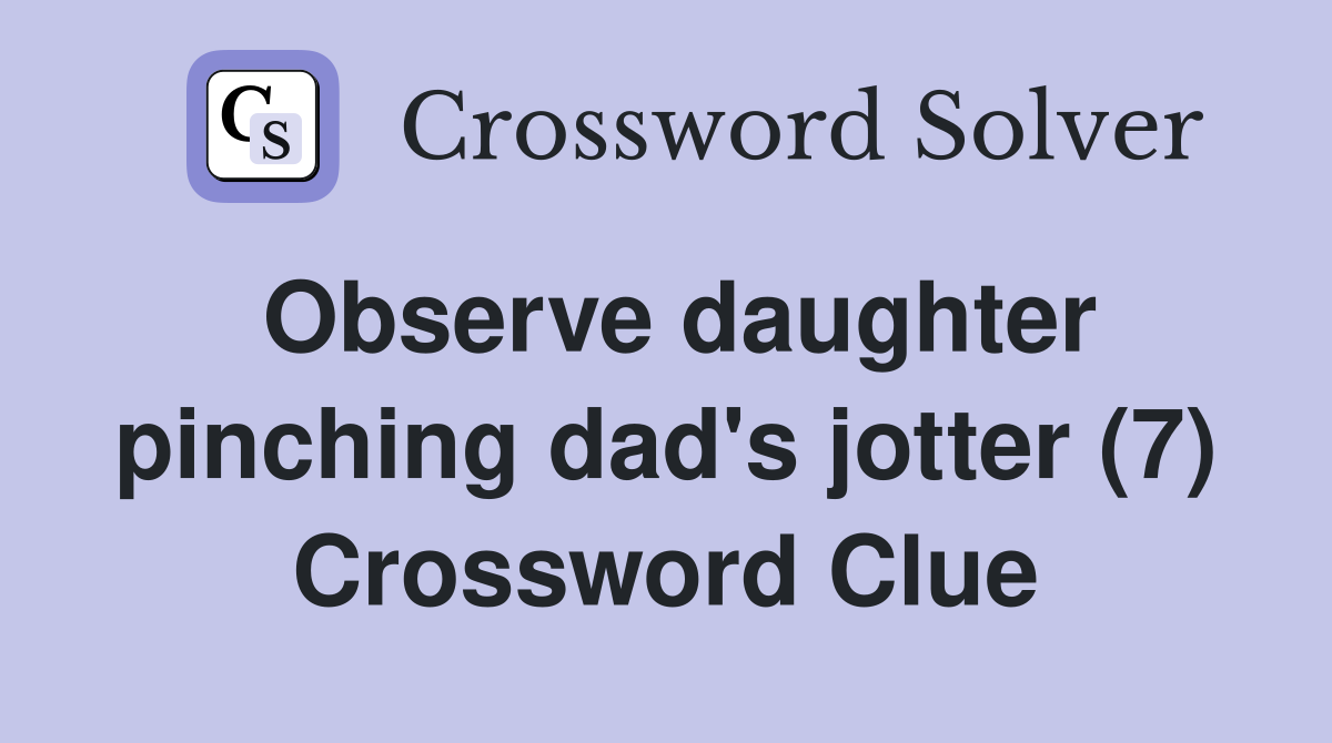 Observe daughter pinching dad's jotter (7) Crossword Clue