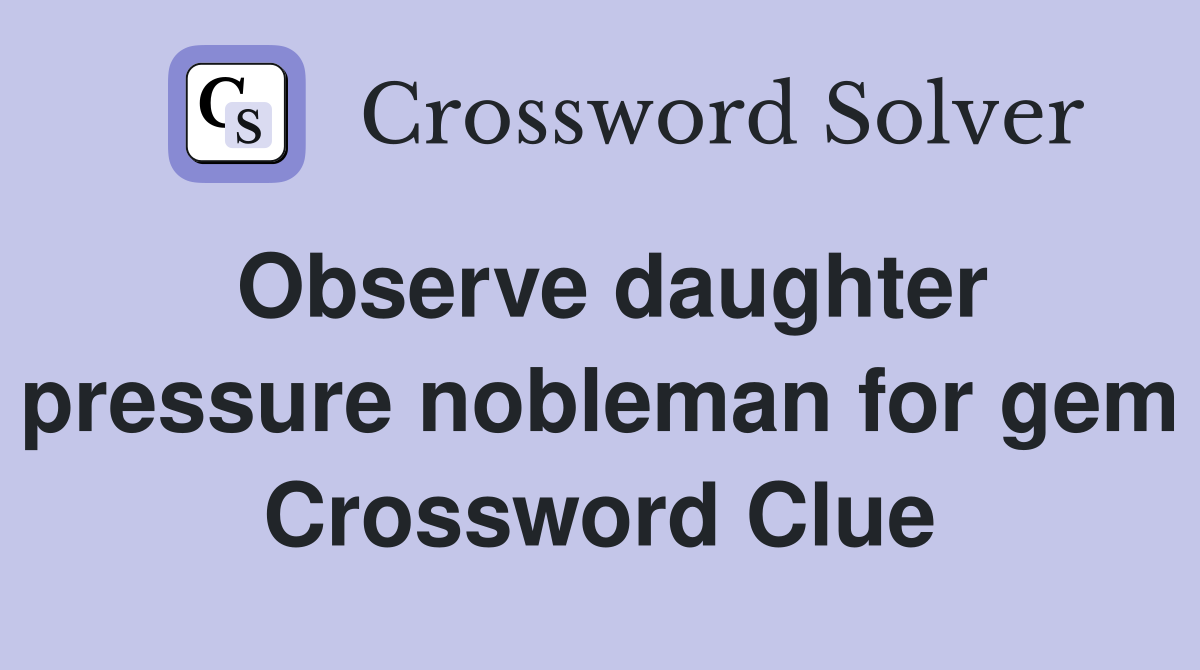 Observe daughter pressure nobleman for gem Crossword Clue