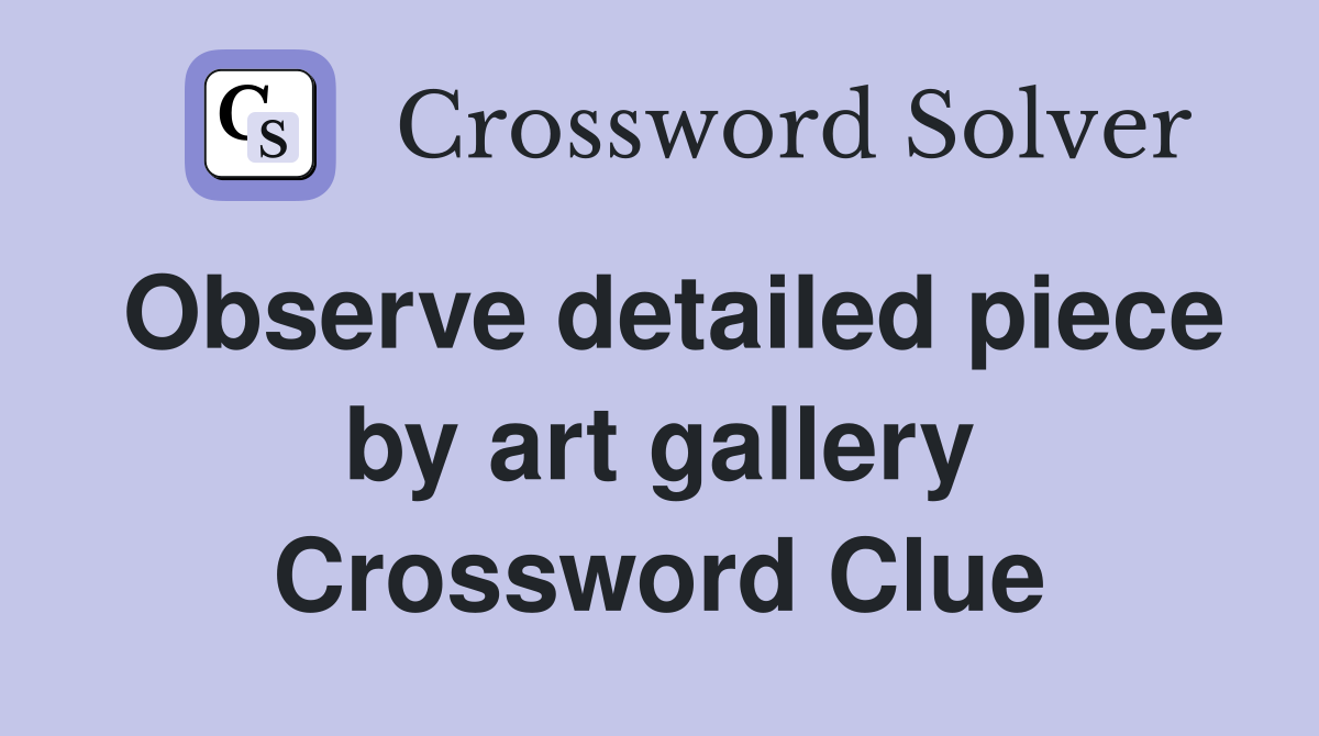 Observe detailed piece by art gallery Crossword Clue