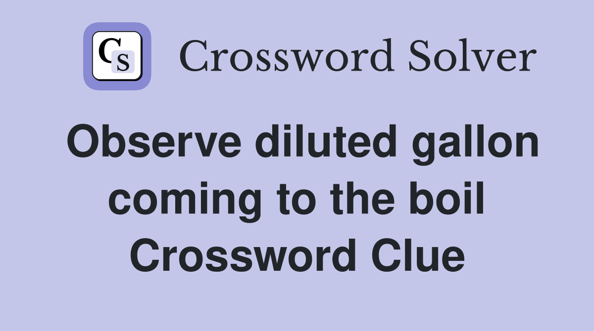 Observe diluted gallon coming to the boil Crossword Clue
