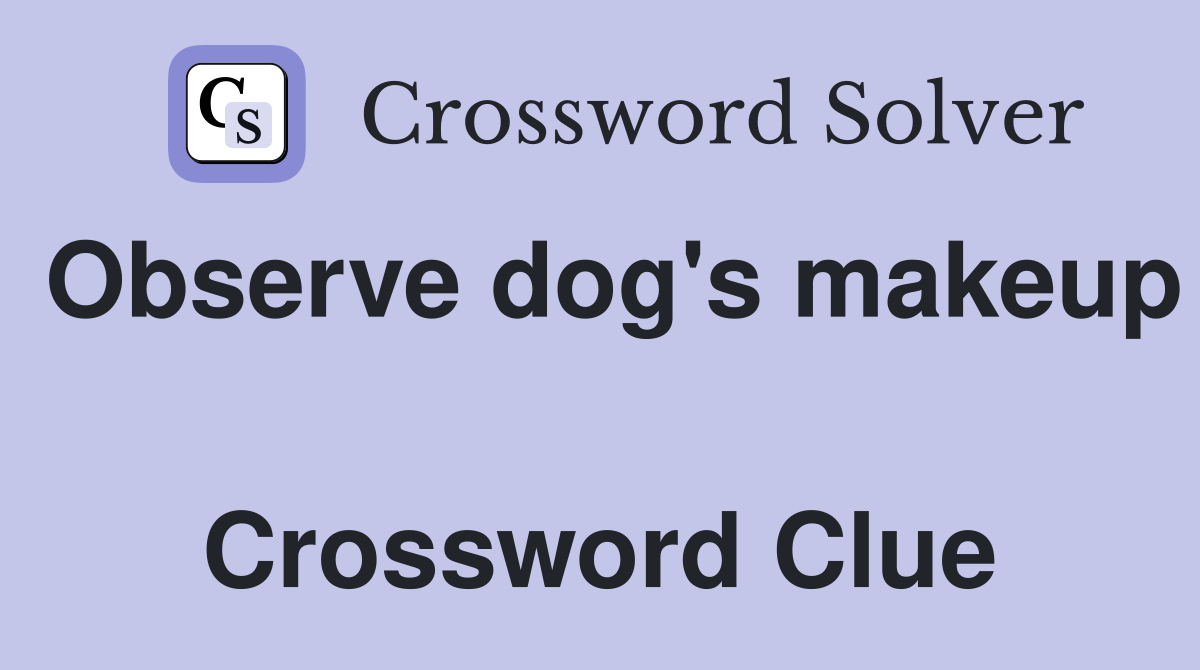 Observe dog's makeup  Crossword Clue