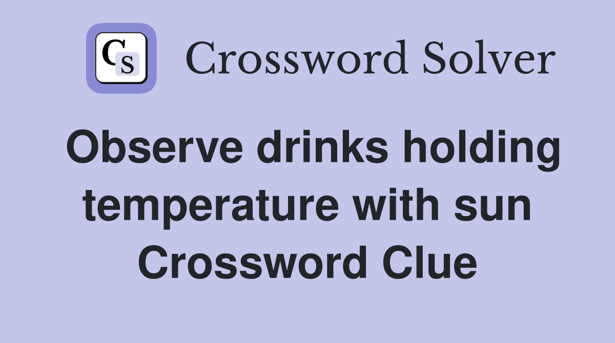 Observe drinks holding temperature with sun Crossword Clue
