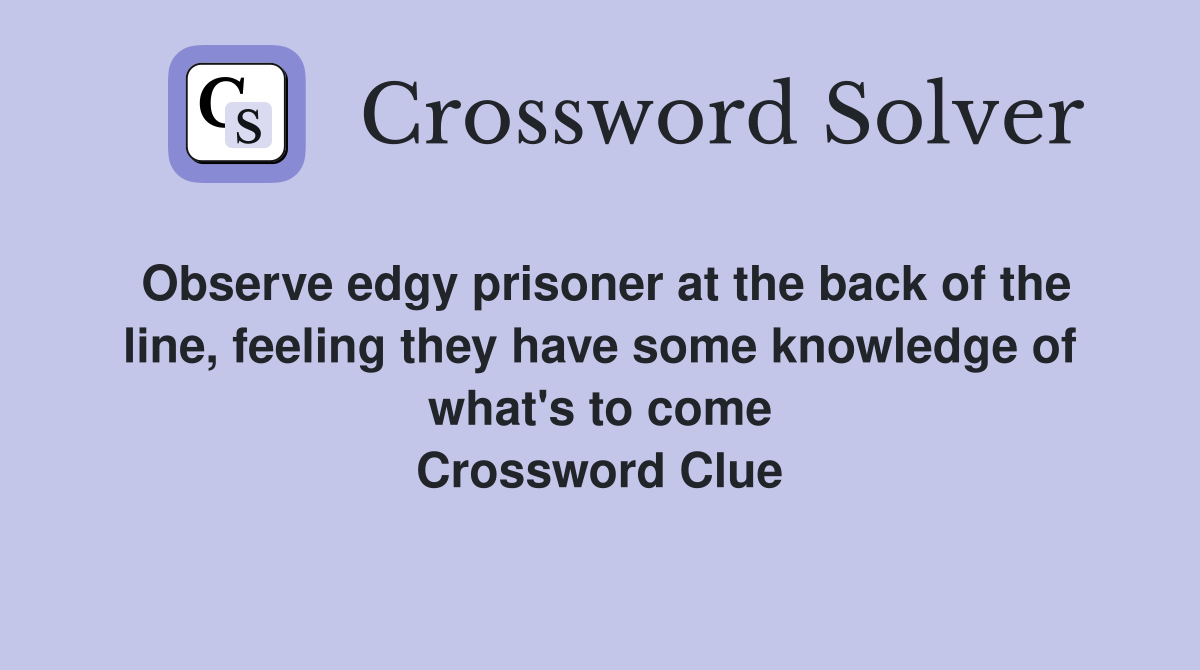 Observe edgy prisoner at the back of the line, feeling they have some knowledge of what's to come Crossword Clue