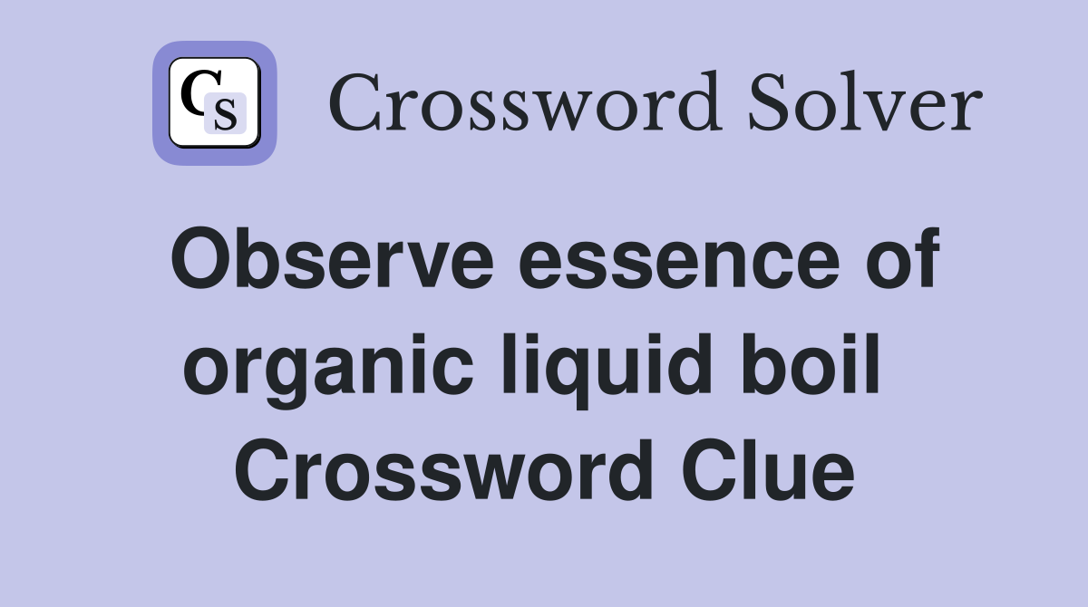 Observe essence of organic liquid boil  Crossword Clue