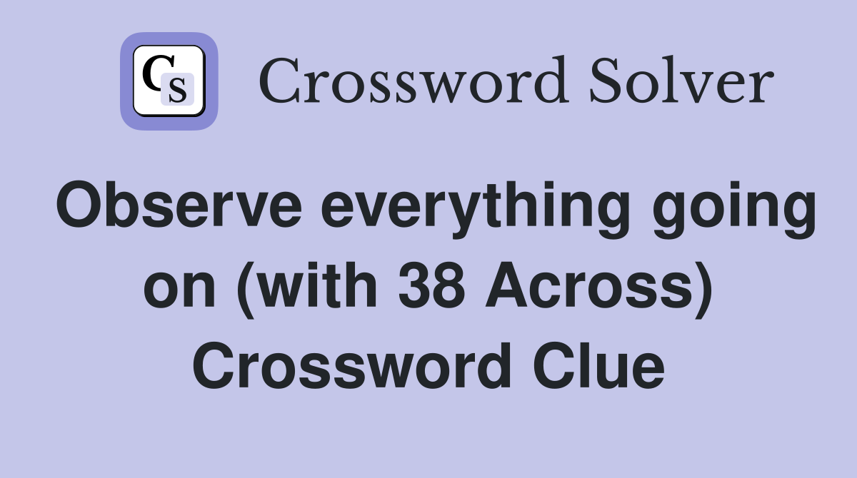 Observe everything going on (with 38 Across) Crossword Clue