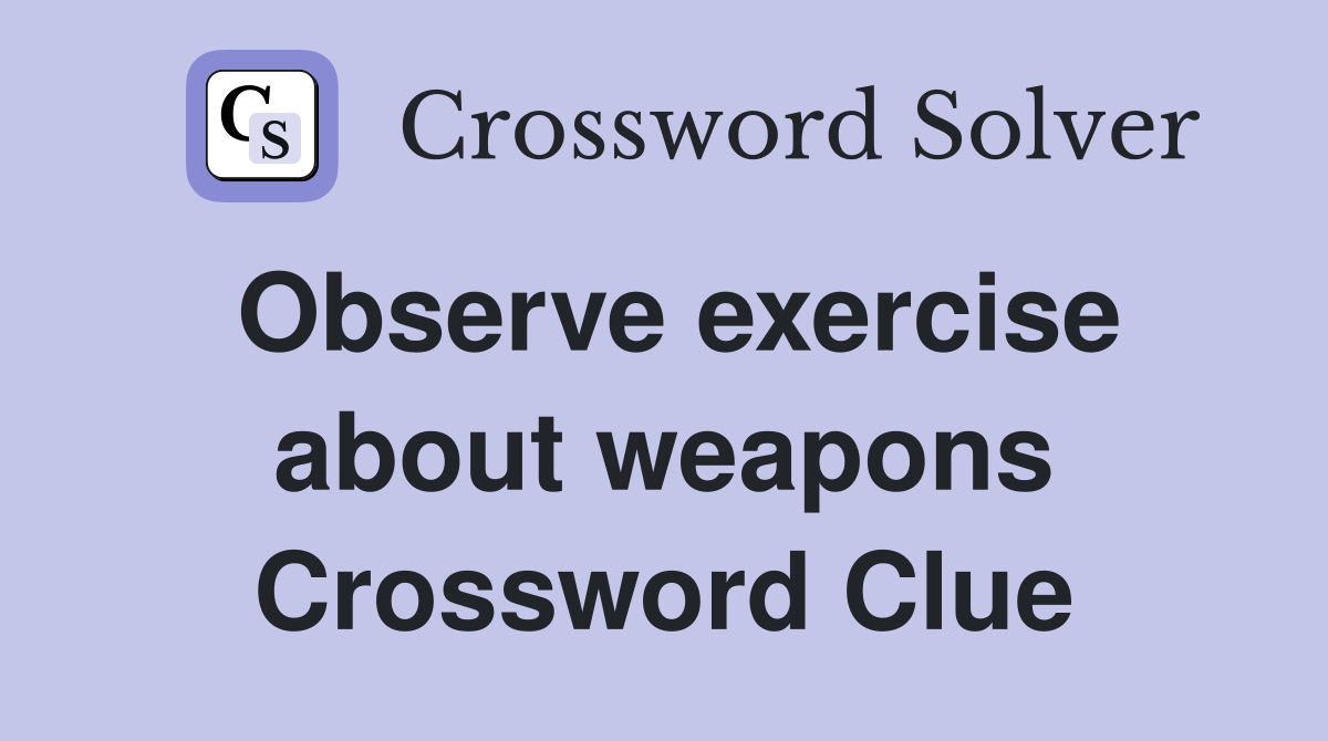 Observe exercise about weapons Crossword Clue