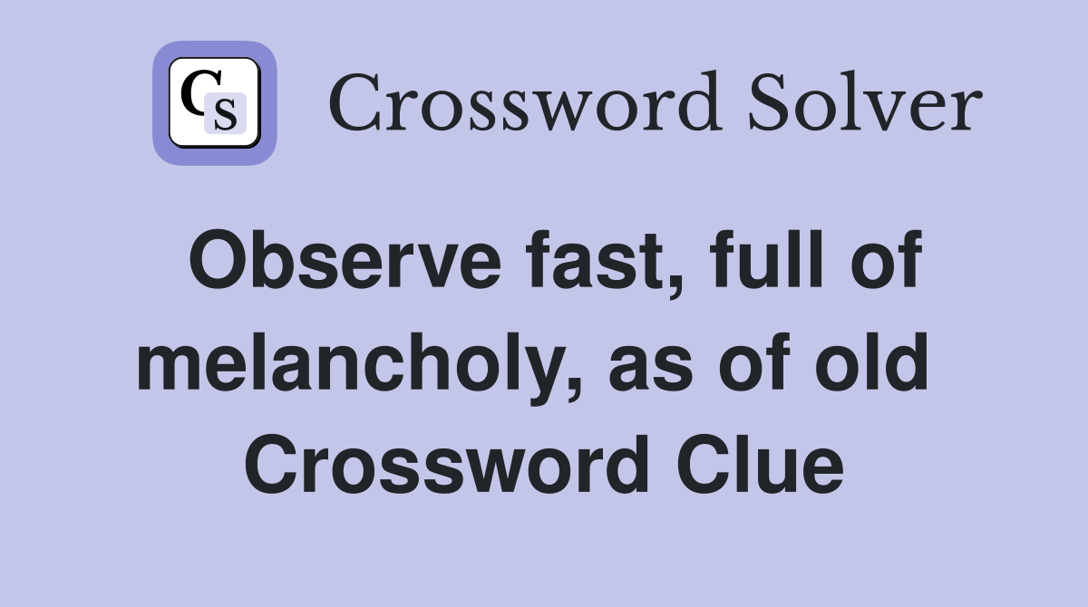 Observe fast, full of melancholy, as of old  Crossword Clue