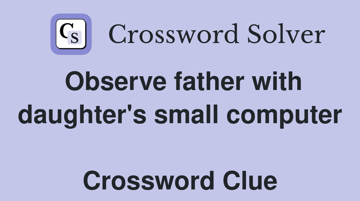 Observe father with daughter's small computer  Crossword Clue