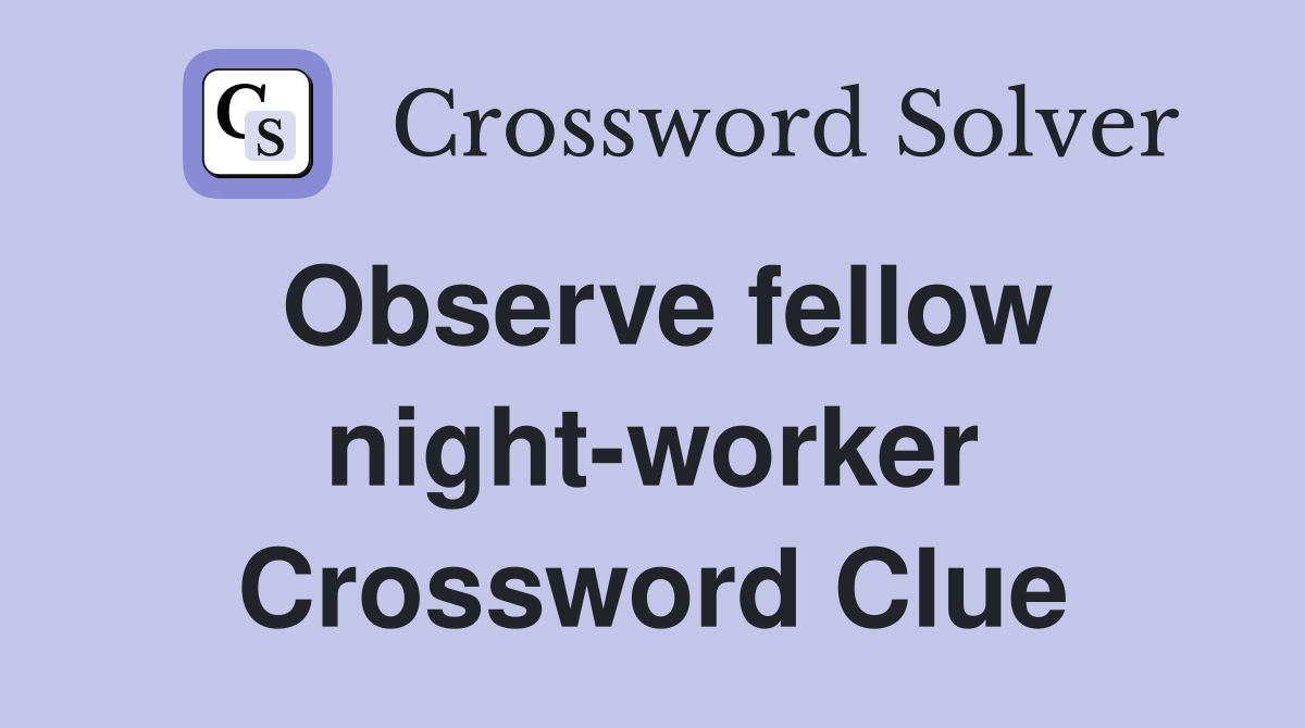 Observe fellow night-worker Crossword Clue