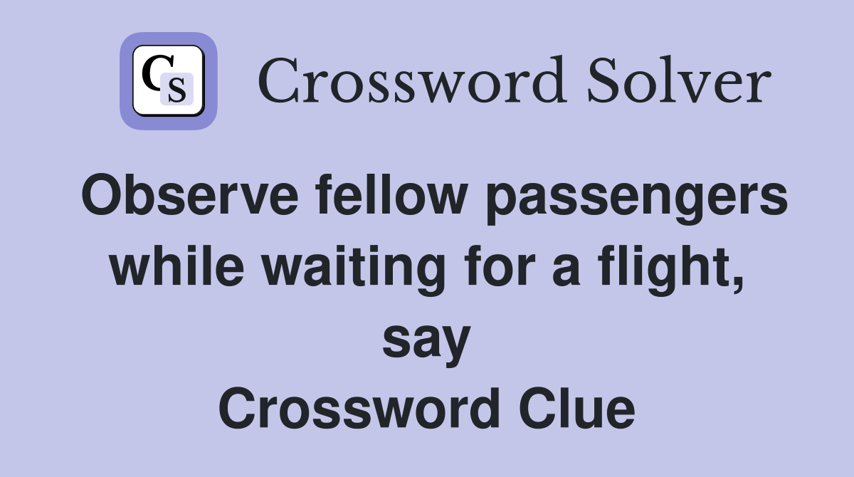 Observe fellow passengers while waiting for a flight, say Crossword Clue