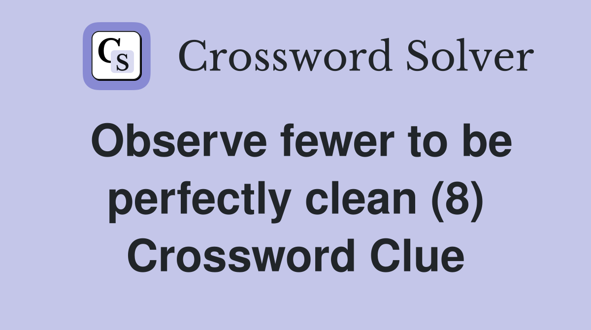 Observe fewer to be perfectly clean (8) Crossword Clue