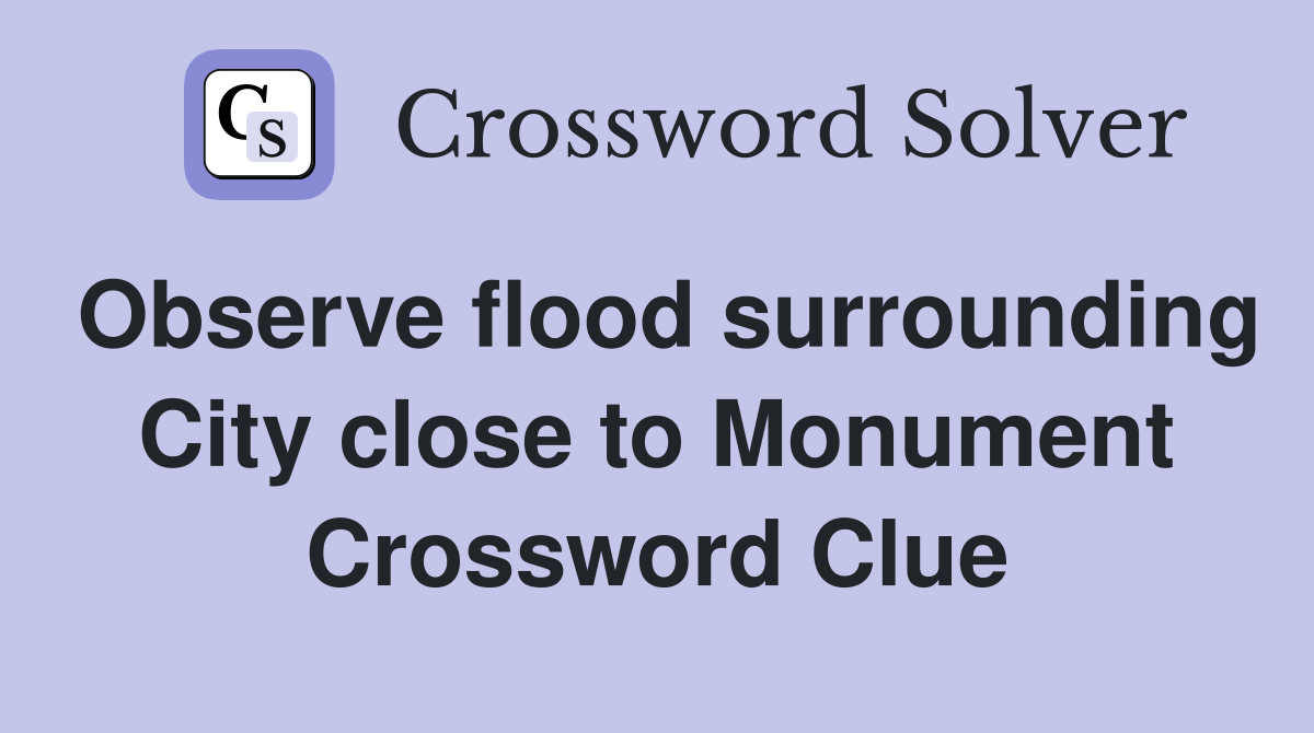 Observe flood surrounding City close to Monument Crossword Clue