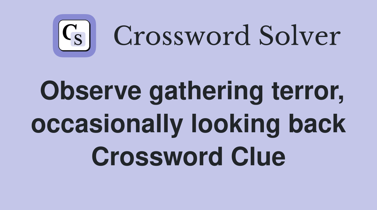 Observe gathering terror, occasionally looking back Crossword Clue