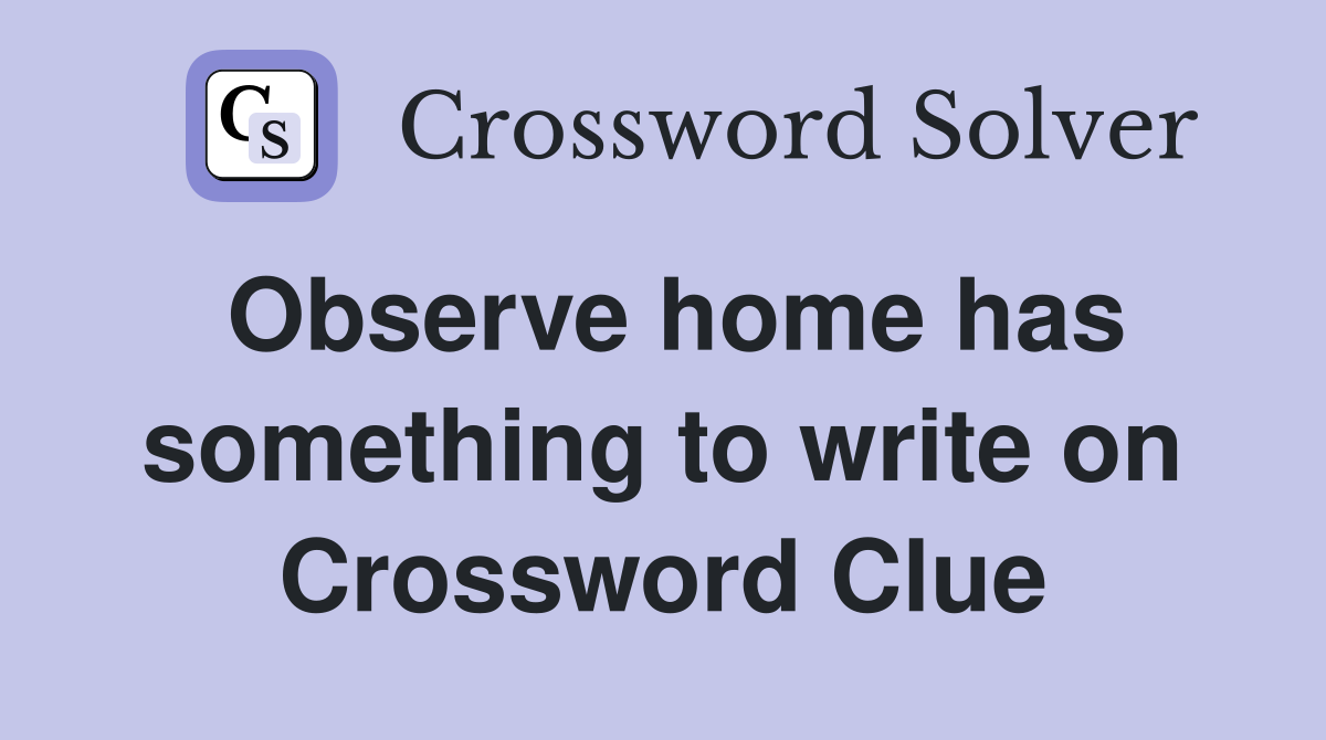 Observe home has something to write on Crossword Clue