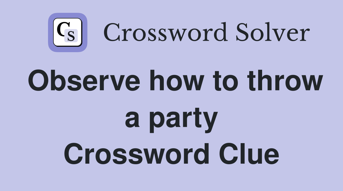 Observe how to throw a party Crossword Clue