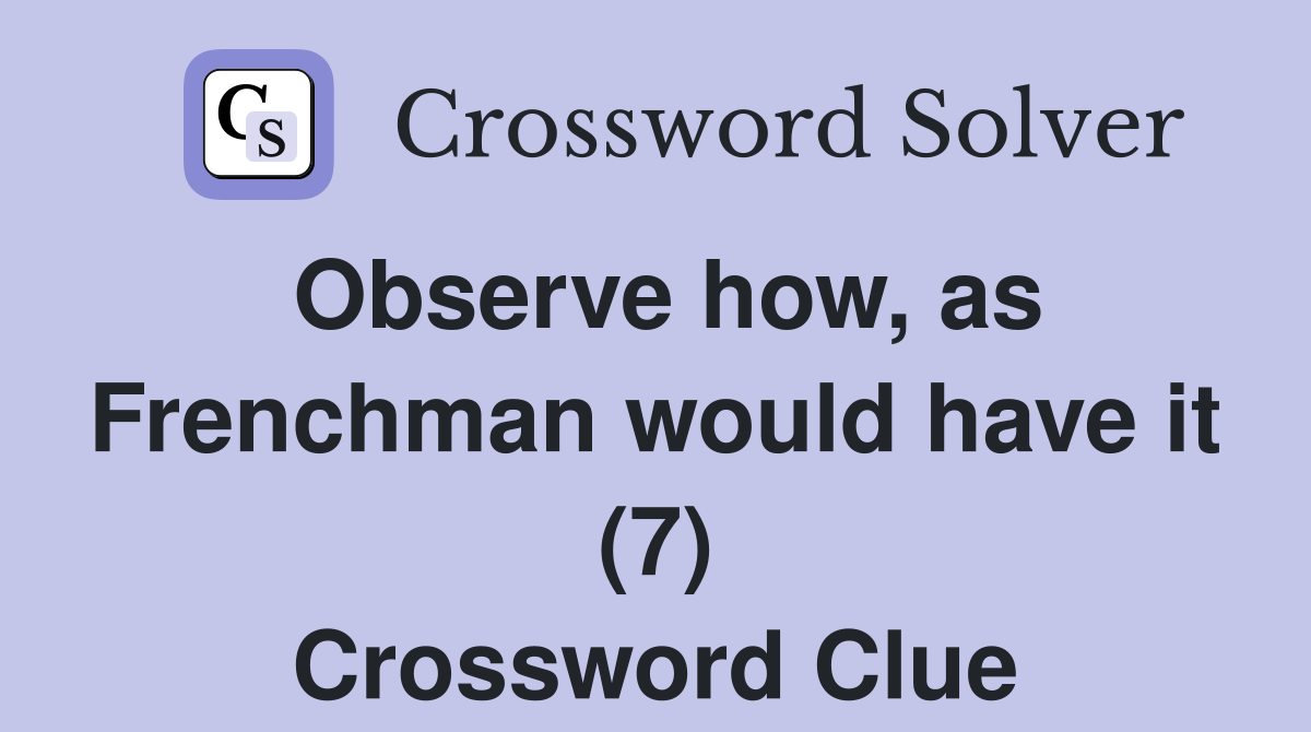 Observe how, as Frenchman would have it (7) Crossword Clue