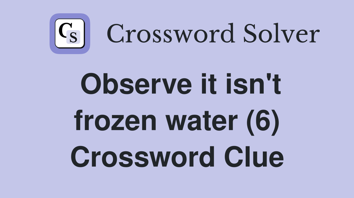 Observe it isn't frozen water (6) Crossword Clue