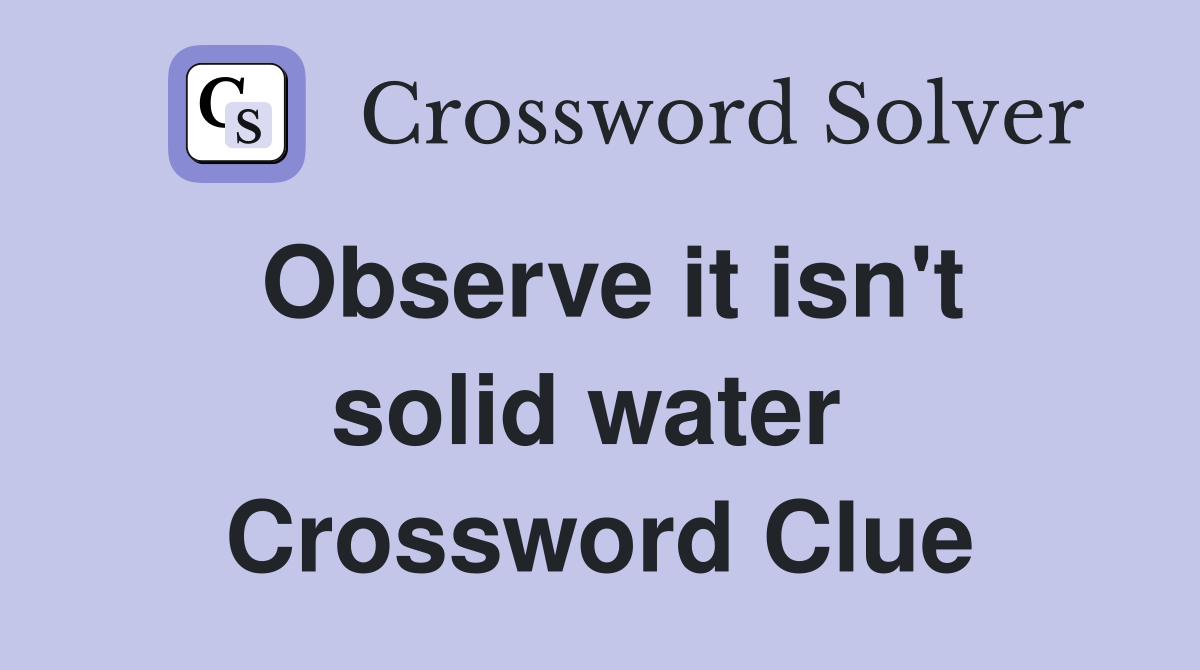 Observe it isn't solid water  Crossword Clue