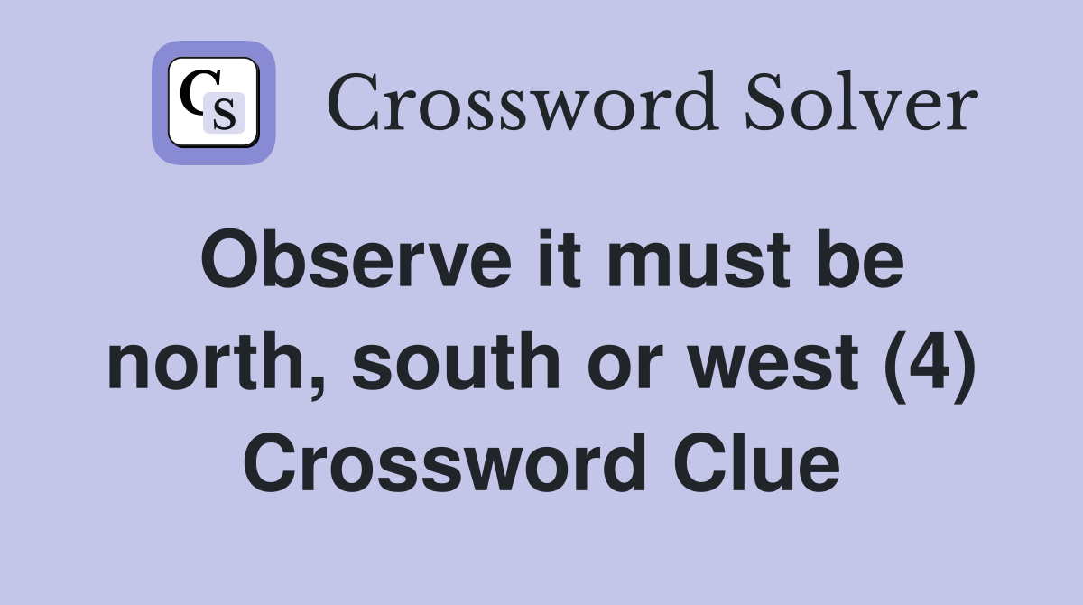 Observe it must be north, south or west (4) Crossword Clue