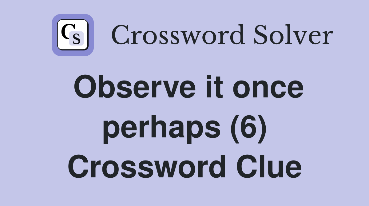 Observe it once perhaps (6) Crossword Clue