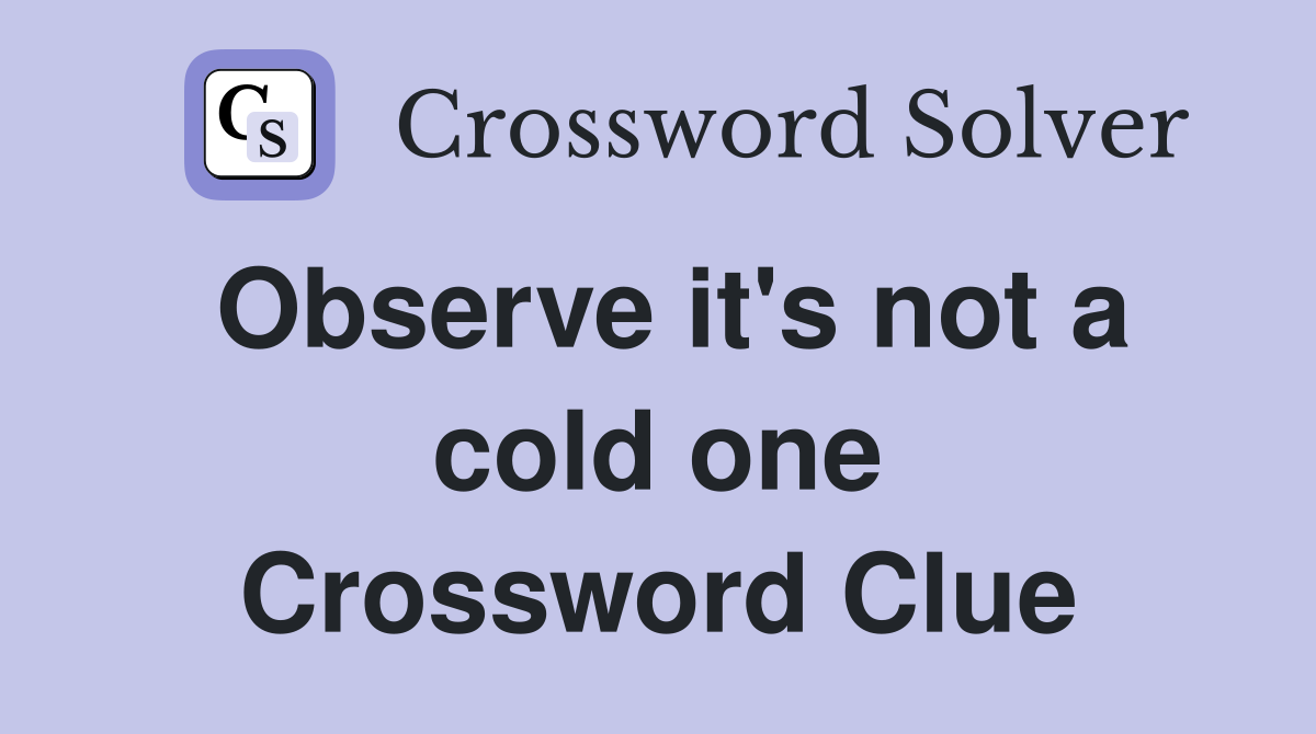 Observe it's not a cold one Crossword Clue