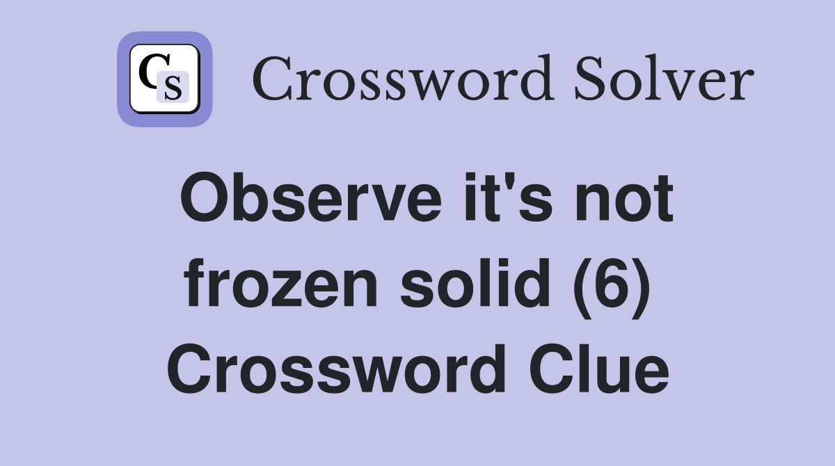 Observe it's not frozen solid (6) Crossword Clue