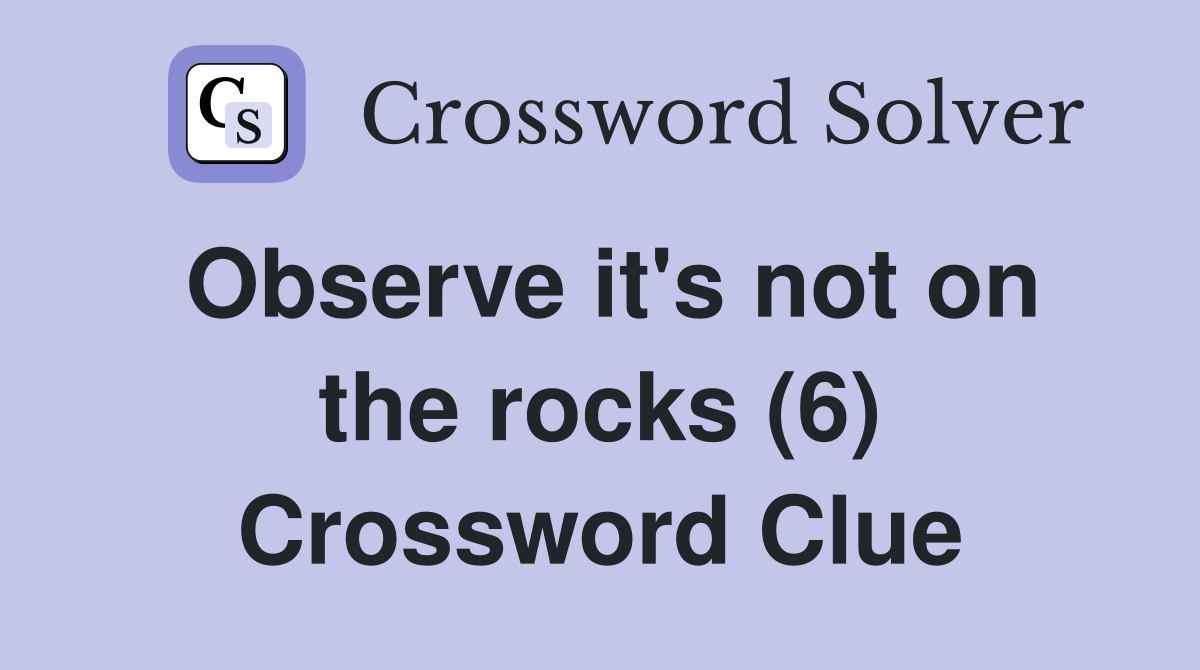 Observe it's not on the rocks (6) Crossword Clue
