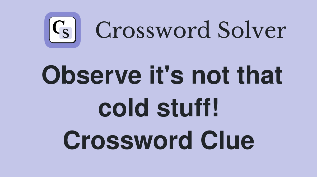Observe it's not that cold stuff! Crossword Clue