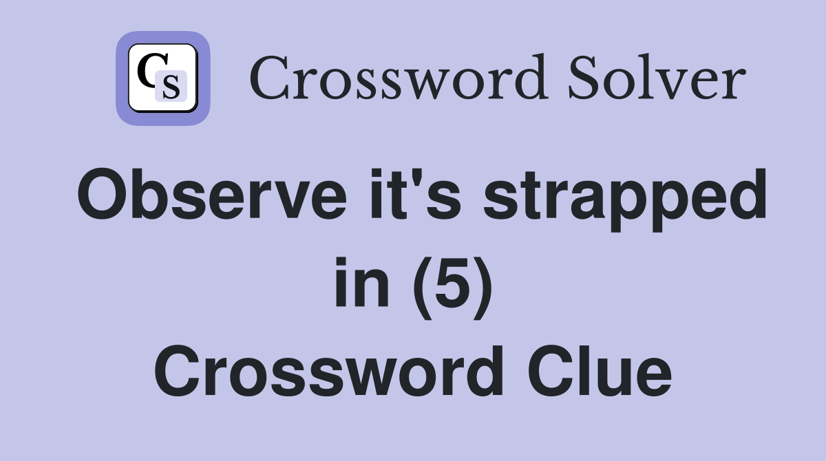 Observe it's strapped in (5) Crossword Clue