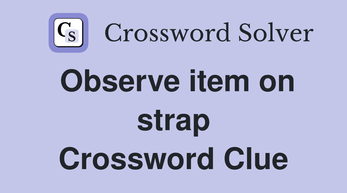 Observe item on strap Crossword Clue