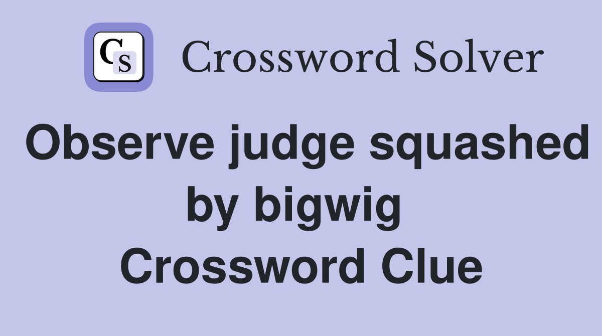 Observe judge squashed by bigwig  Crossword Clue