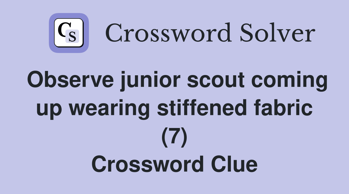 Observe junior scout coming up wearing stiffened fabric (7) Crossword Clue