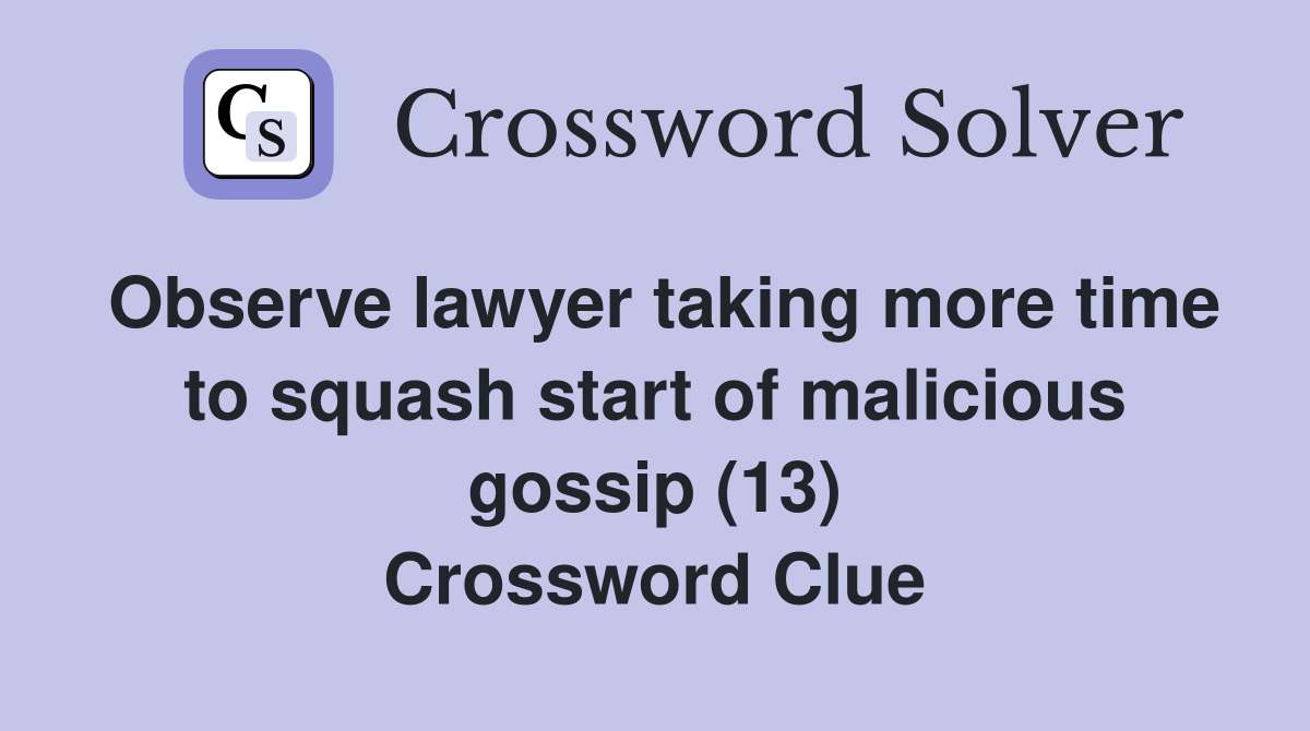 Observe lawyer taking more time to squash start of malicious gossip (13) Crossword Clue