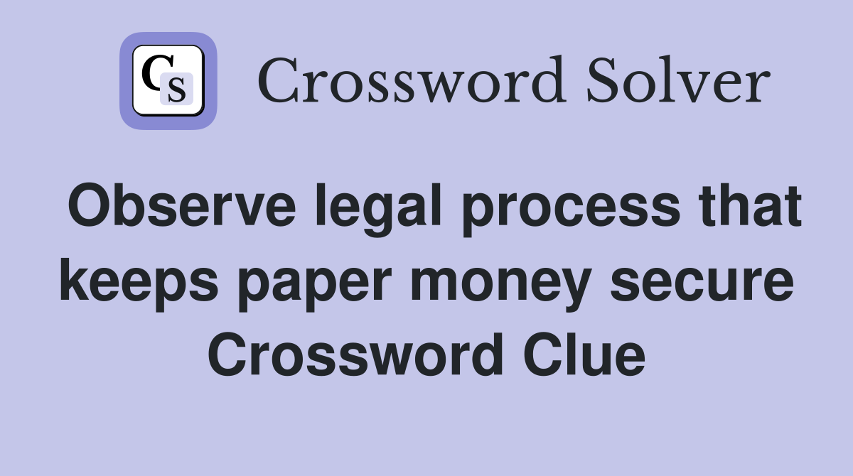 Observe legal process that keeps paper money secure Crossword Clue
