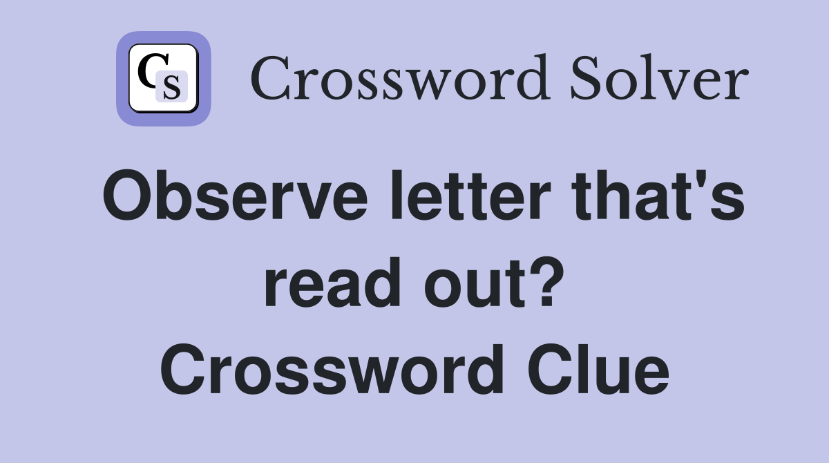 Observe letter that's read out? Crossword Clue