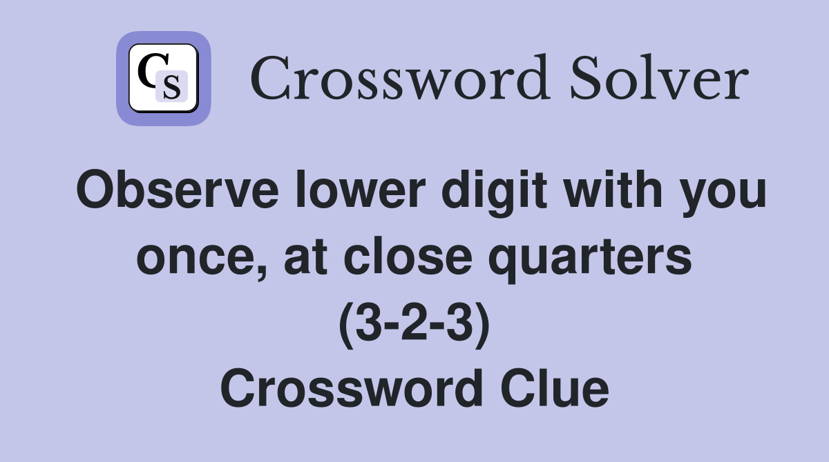 Observe lower digit with you once, at close quarters (3-2-3) Crossword Clue
