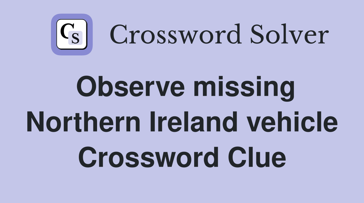 Observe missing Northern Ireland vehicle Crossword Clue