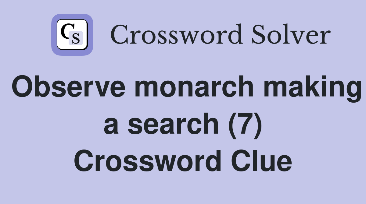Observe monarch making a search (7) Crossword Clue