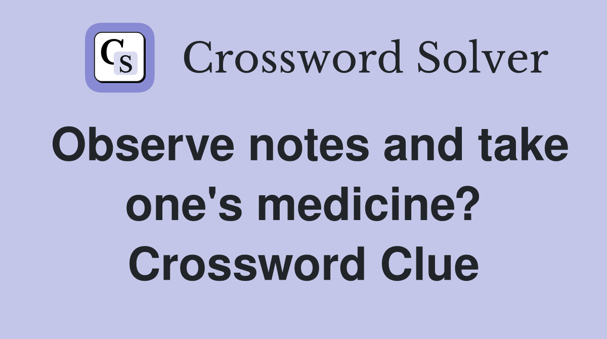 Observe notes and take one's medicine? Crossword Clue
