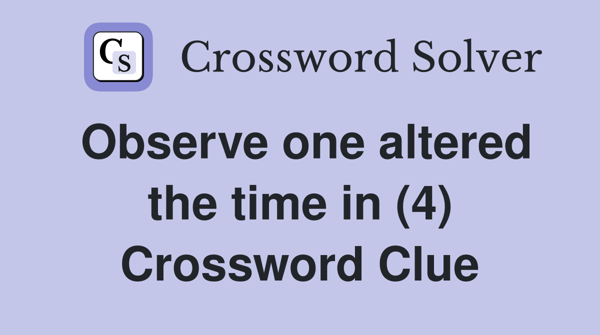 Observe one altered the time in (4) Crossword Clue