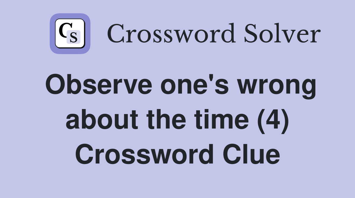 Observe one's wrong about the time (4) Crossword Clue