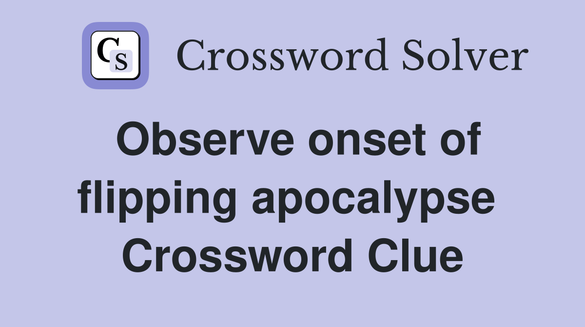 Observe onset of flipping apocalypse  Crossword Clue