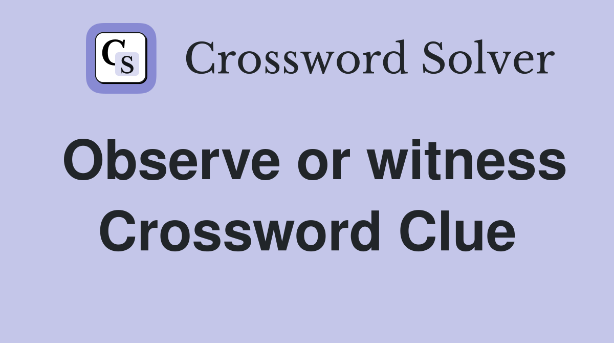 Observe or witness Crossword Clue