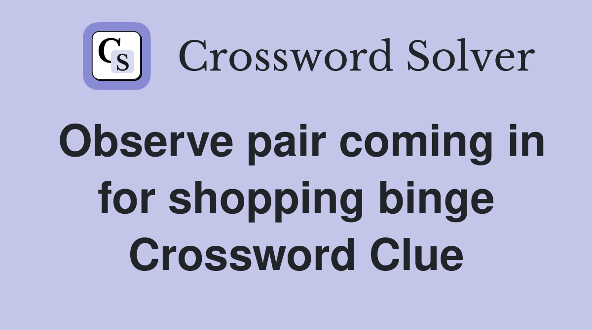 Observe pair coming in for shopping binge Crossword Clue