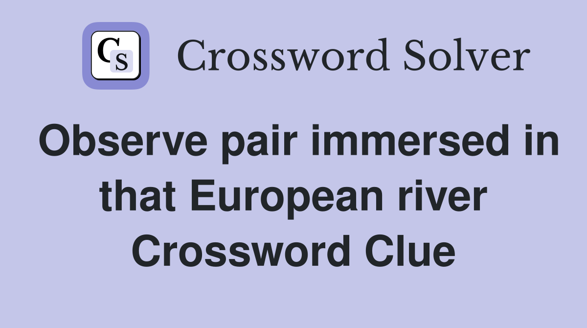 Observe pair immersed in that European river Crossword Clue