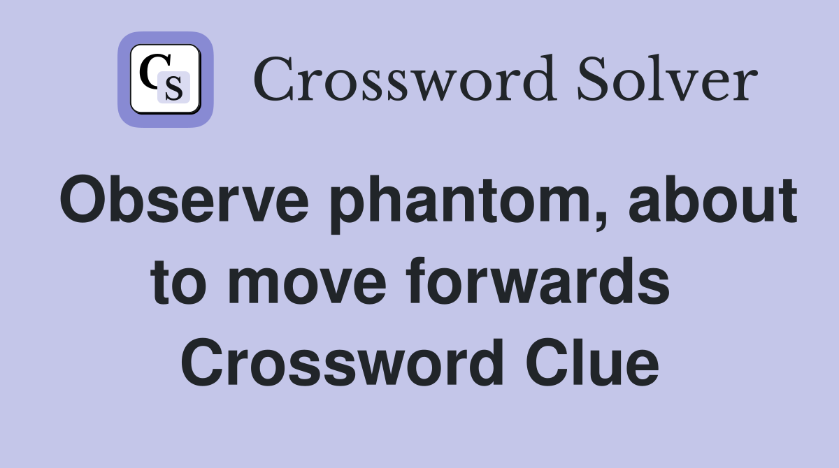 Observe phantom, about to move forwards  Crossword Clue