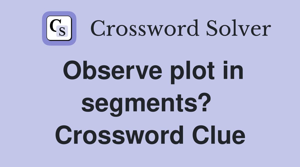 Observe plot in segments?  Crossword Clue